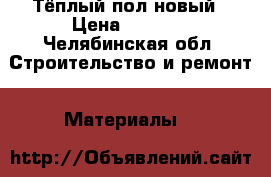 Тёплый пол новый › Цена ­ 1 800 - Челябинская обл. Строительство и ремонт » Материалы   